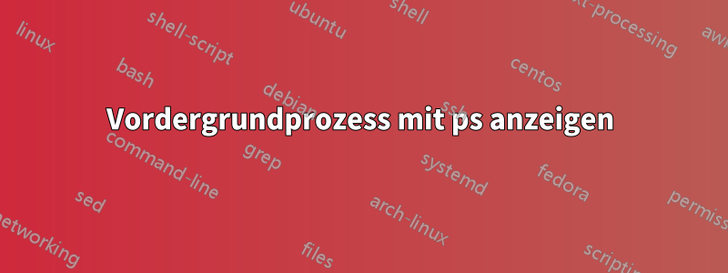 Vordergrundprozess mit ps anzeigen