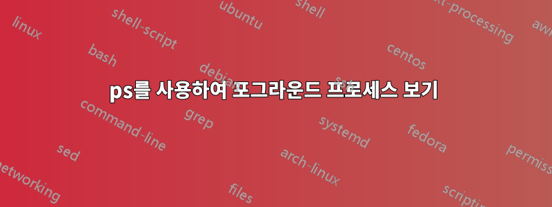 ps를 사용하여 포그라운드 프로세스 보기