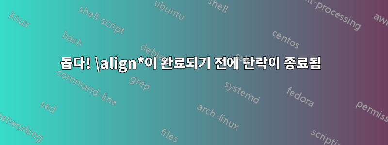 돕다! \align*이 완료되기 전에 단락이 종료됨 