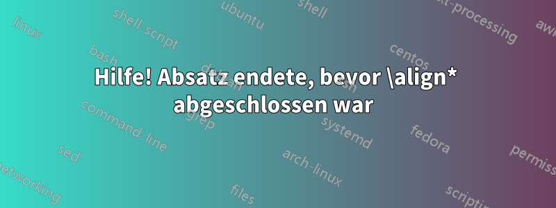 Hilfe! Absatz endete, bevor \align* abgeschlossen war 