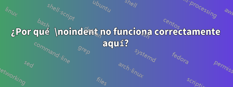 ¿Por qué \noindent no funciona correctamente aquí?