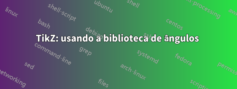 TikZ: usando a biblioteca de ângulos