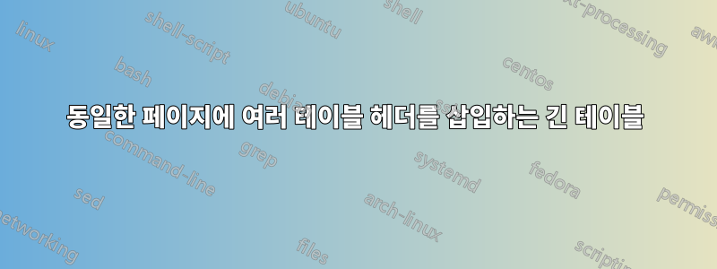 동일한 페이지에 여러 테이블 헤더를 삽입하는 긴 테이블