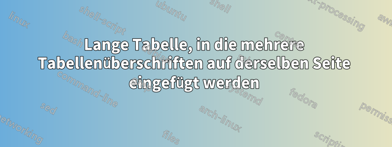 Lange Tabelle, in die mehrere Tabellenüberschriften auf derselben Seite eingefügt werden