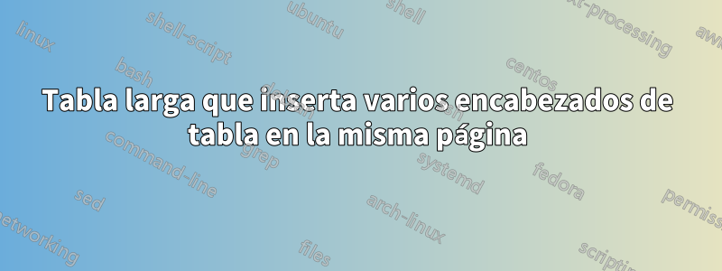 Tabla larga que inserta varios encabezados de tabla en la misma página