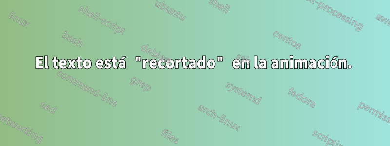 El texto está "recortado" en la animación.