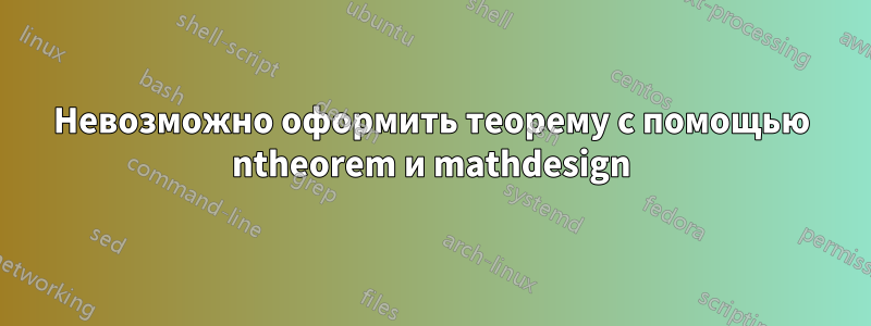 Невозможно оформить теорему с помощью ntheorem и mathdesign