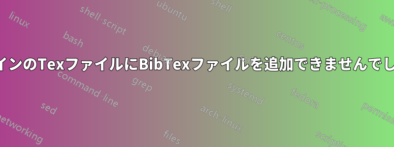 メインのTexファイルにBibTexファイルを追加できませんでした