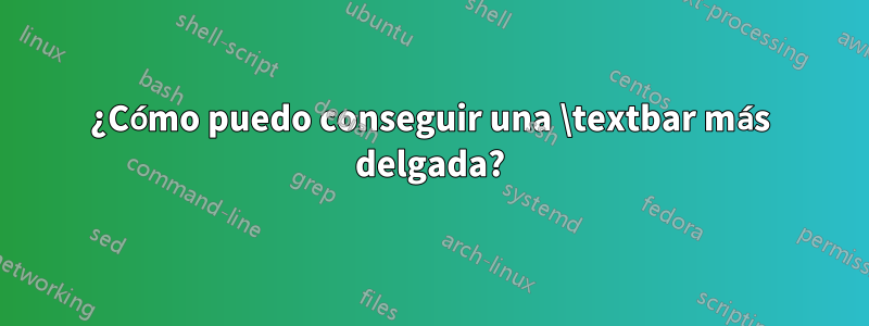 ¿Cómo puedo conseguir una \textbar más delgada?