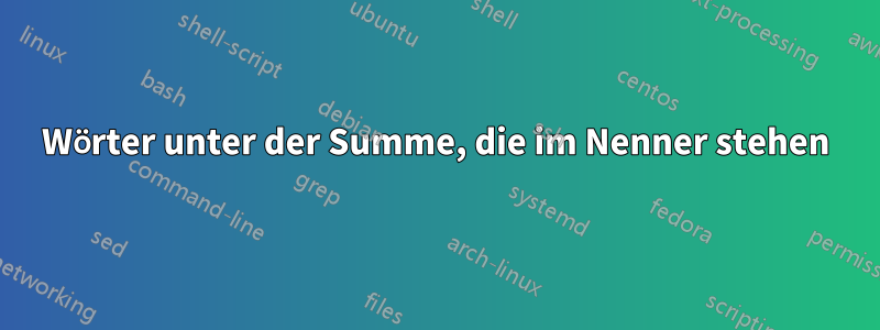 Wörter unter der Summe, die im Nenner stehen
