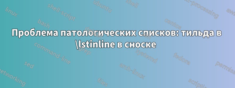 Проблема патологических списков: тильда в \lstinline в сноске 