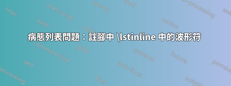 病態列表問題：註腳中 \lstinline 中的波形符