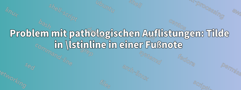 Problem mit pathologischen Auflistungen: Tilde in \lstinline in einer Fußnote 