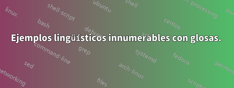 Ejemplos lingüísticos innumerables con glosas.