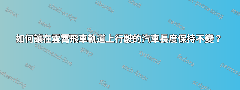 如何讓在雲霄飛車軌道上行駛的汽車長度保持不變？