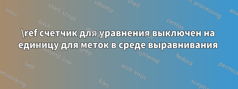 \ref счетчик для уравнения выключен на единицу для меток в среде выравнивания