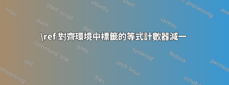 \ref 對齊環境中標籤的等式計數器減一