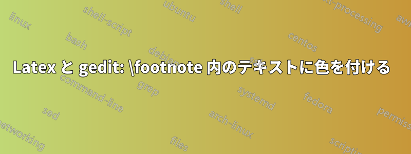 Latex と gedit: \footnote 内のテキストに色を付ける 