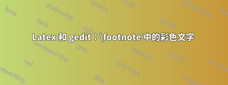 Latex 和 gedit：\footnote 中的彩色文字