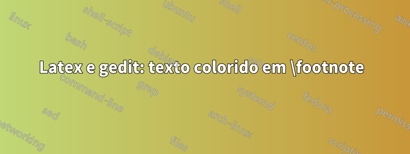 Latex e gedit: texto colorido em \footnote 