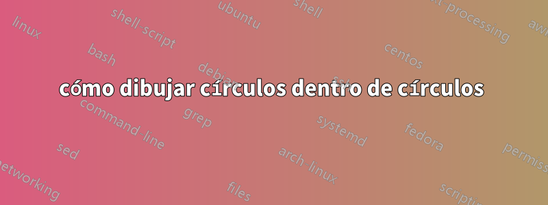 cómo dibujar círculos dentro de círculos
