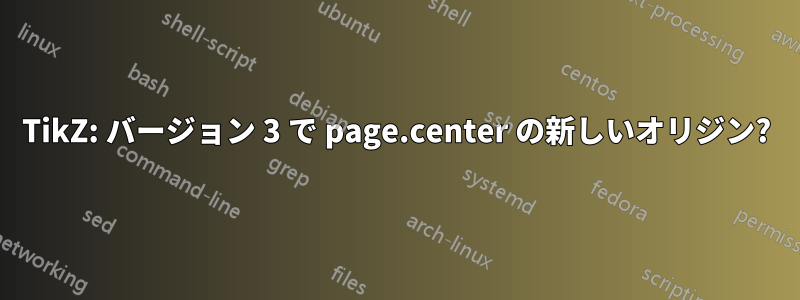 TikZ: バージョン 3 で page.center の新しいオリジン?