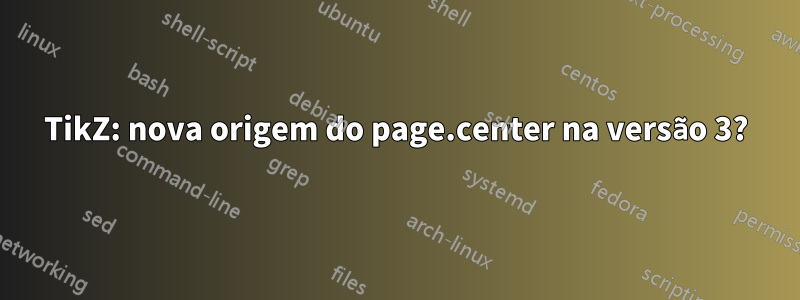 TikZ: nova origem do page.center na versão 3?