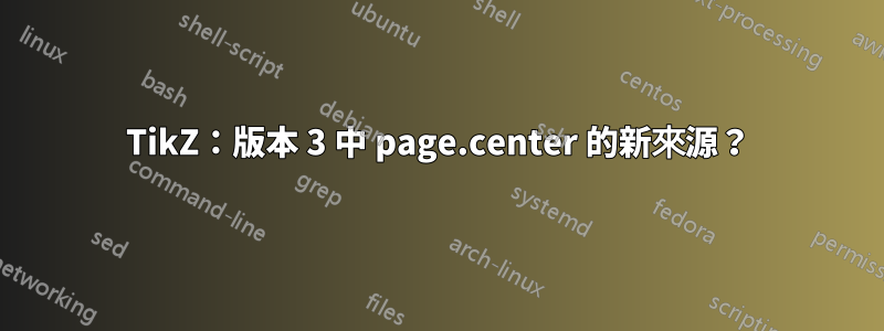 TikZ：版本 3 中 page.center 的新來源？