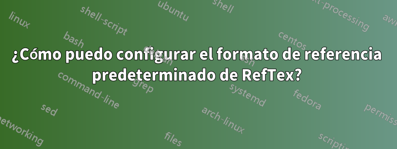 ¿Cómo puedo configurar el formato de referencia predeterminado de RefTex?