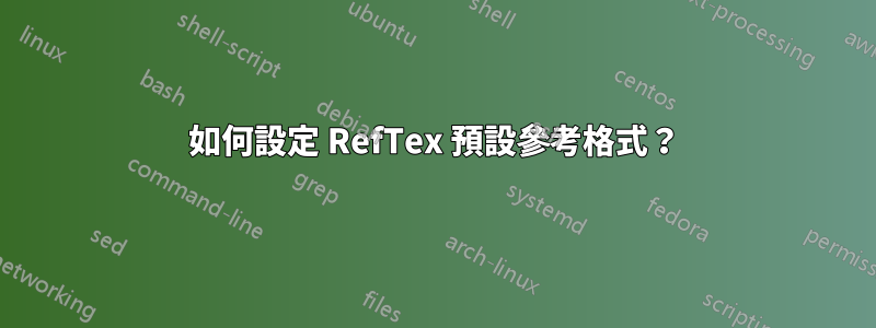 如何設定 RefTex 預設參考格式？