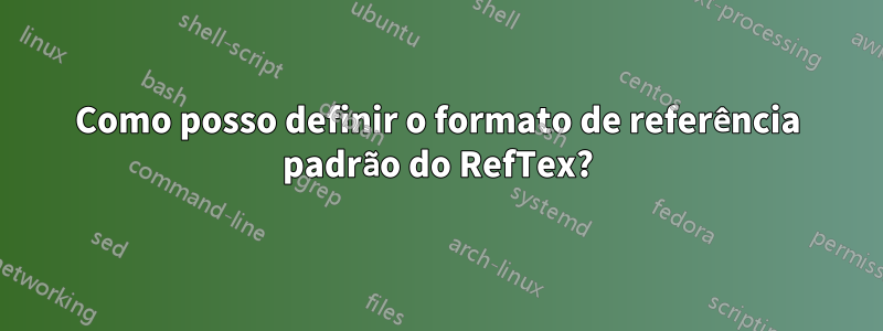 Como posso definir o formato de referência padrão do RefTex?