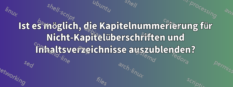 Ist es möglich, die Kapitelnummerierung für Nicht-Kapitelüberschriften und Inhaltsverzeichnisse auszublenden?