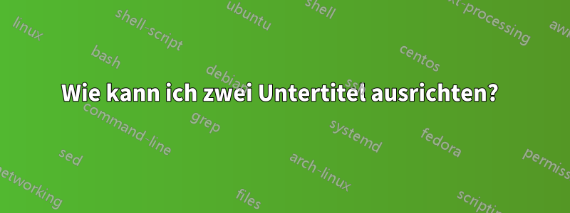 Wie kann ich zwei Untertitel ausrichten? 