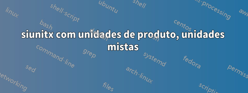 siunitx com unidades de produto, unidades mistas