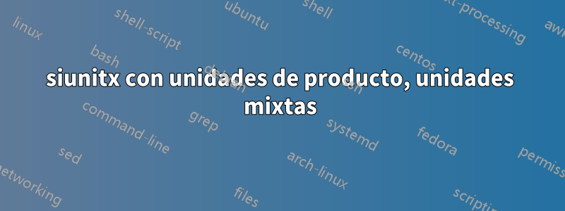 siunitx con unidades de producto, unidades mixtas