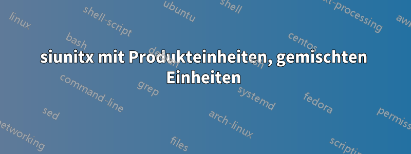 siunitx mit Produkteinheiten, gemischten Einheiten