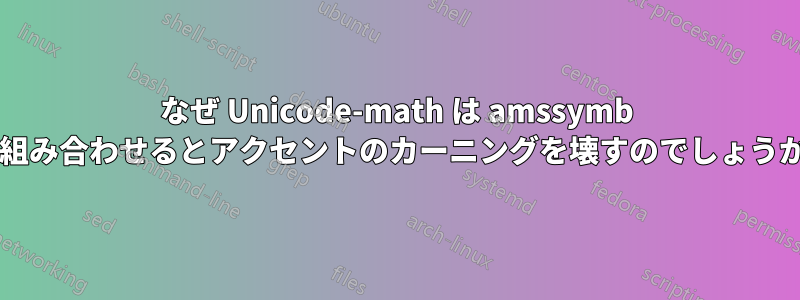 なぜ Unicode-math は amssymb と組み合わせるとアクセントのカーニングを壊すのでしょうか?