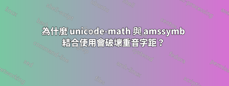 為什麼 unicode-math 與 amssymb 結合使用會破壞重音字距？