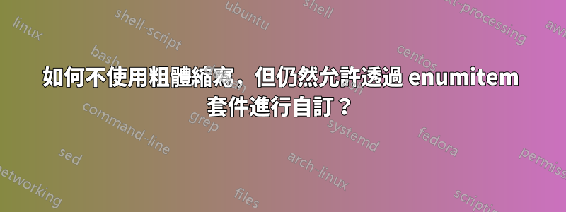 如何不使用粗體縮寫,但仍然允許透過 enumitem 套件進行自訂?
