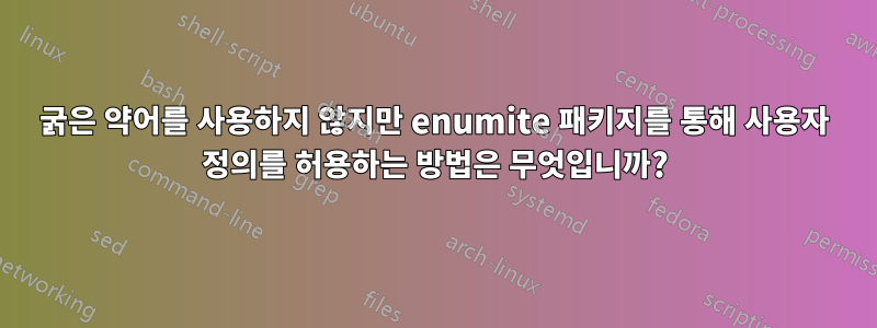 굵은 약어를 사용하지 않지만 enumite 패키지를 통해 사용자 정의를 허용하는 방법은 무엇입니까?
