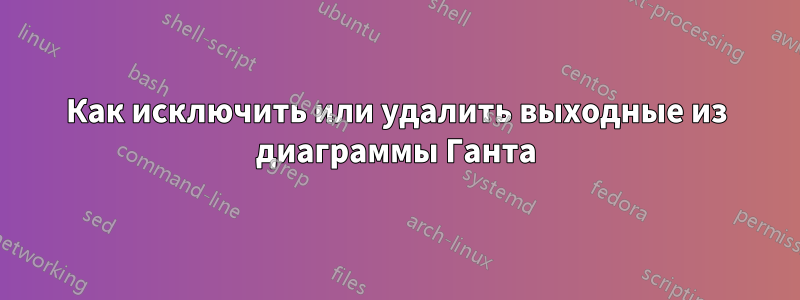 Как исключить или удалить выходные из диаграммы Ганта