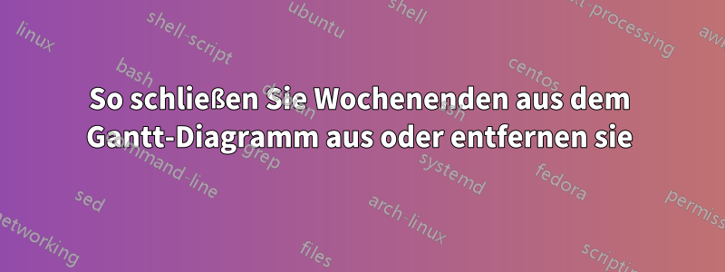 So schließen Sie Wochenenden aus dem Gantt-Diagramm aus oder entfernen sie