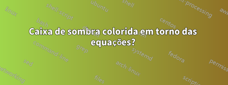 Caixa de sombra colorida em torno das equações?