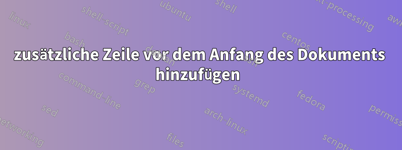 zusätzliche Zeile vor dem Anfang des Dokuments hinzufügen