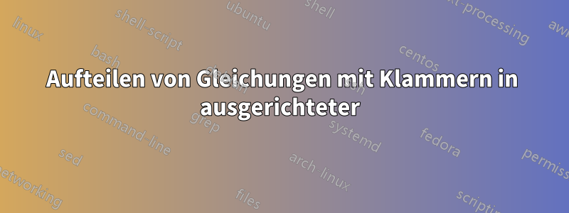 Aufteilen von Gleichungen mit Klammern in ausgerichteter 