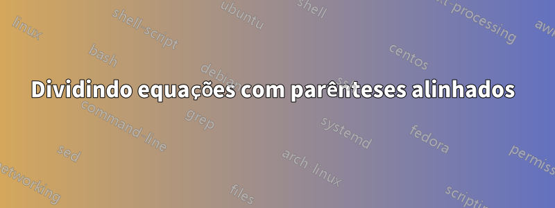 Dividindo equações com parênteses alinhados 