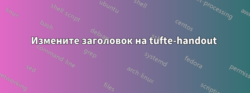 Измените заголовок на tufte-handout