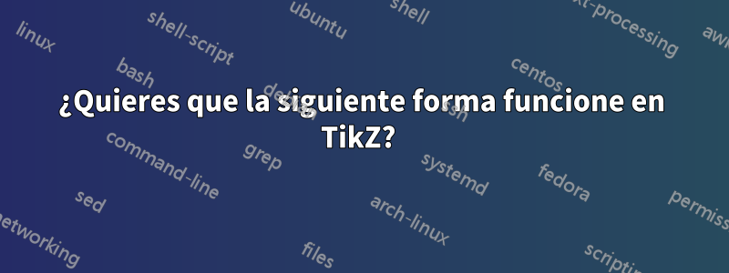¿Quieres que la siguiente forma funcione en TikZ?