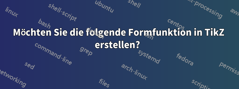 Möchten Sie die folgende Formfunktion in TikZ erstellen?