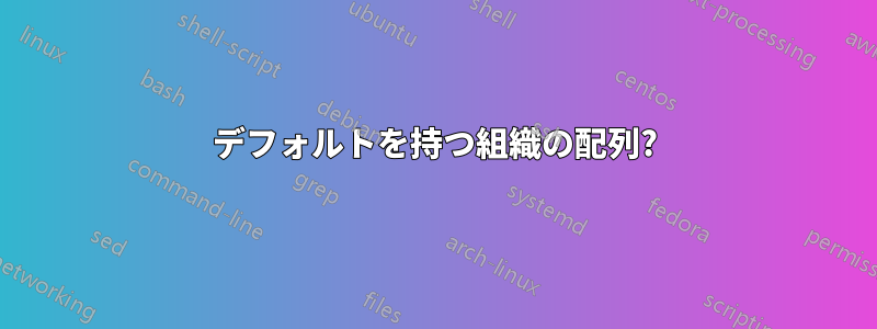 デフォルトを持つ組織の配列?